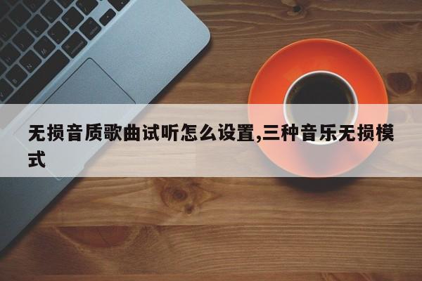 无损音质歌曲试听怎么设置,三种音乐无损模式