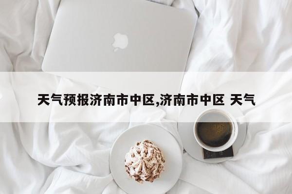 天气预报济南市中区,济南市中区 天气