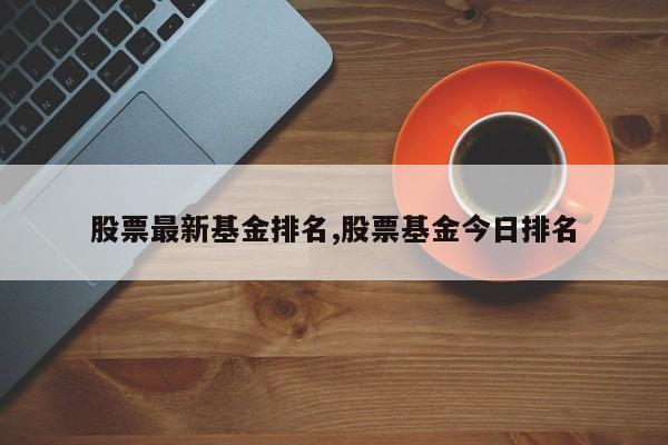 股票最新基金排名,股票基金今日排名