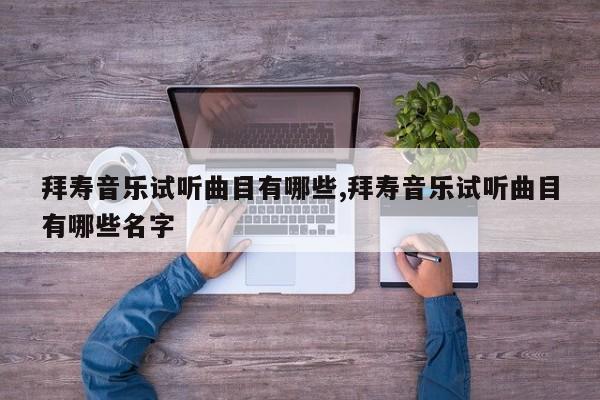 拜寿音乐试听曲目有哪些,拜寿音乐试听曲目有哪些名字